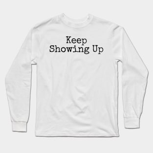 Keep Showing Up - Motivational and Inspiring Work Quotes Long Sleeve T-Shirt